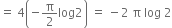 equals space 4 open parentheses negative straight pi over 2 log 2 close parentheses space equals space minus 2 space straight pi space log space 2
