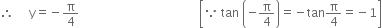 therefore space space space space space straight y equals negative straight pi over 4 space space space space space space space space space space space space space space space space space space space space space space space space space space space space space space space space space space space space space space space space open square brackets because space tan space open parentheses negative straight pi over 4 close parentheses equals negative tan straight pi over 4 equals negative 1 close square brackets