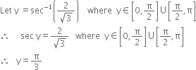 Let space straight y space equals sec to the power of negative 1 end exponent open parentheses fraction numerator 2 over denominator square root of 3 end fraction close parentheses space space space space where space space straight y element of open square brackets 0 comma straight pi over 2 close square brackets union open square brackets straight pi over 2 comma straight pi close square brackets
therefore space space space space space sec space straight y equals fraction numerator 2 over denominator square root of 3 end fraction space space space where space space straight y element of open square brackets 0 comma straight pi over 2 close square brackets union open square brackets straight pi over 2 comma straight pi close square brackets
therefore space space space straight y equals straight pi over 3