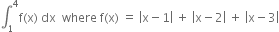 integral subscript 1 superscript 4 straight f left parenthesis straight x right parenthesis space dx space space where space straight f left parenthesis straight x right parenthesis space equals space open vertical bar straight x minus 1 close vertical bar space plus space open vertical bar straight x minus 2 close vertical bar space plus space open vertical bar straight x minus 3 close vertical bar