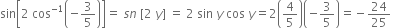 sin open square brackets 2 space cos to the power of negative 1 end exponent open parentheses negative 3 over 5 close parentheses close square brackets equals space s n space left square bracket 2 space y right square bracket space equals space 2 space sin space y space cos space y equals 2 open parentheses 4 over 5 close parentheses open parentheses negative 3 over 5 close parentheses equals negative 24 over 25 space space space space space