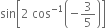 sin open square brackets 2 space cos to the power of negative 1 end exponent open parentheses negative 3 over 5 close parentheses close square brackets