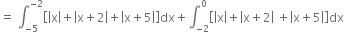equals space integral subscript negative 5 end subscript superscript negative 2 end superscript open square brackets open vertical bar straight x close vertical bar plus open vertical bar straight x plus 2 close vertical bar plus open vertical bar straight x plus 5 close vertical bar close square brackets dx plus integral subscript negative 2 end subscript superscript 0 open square brackets open vertical bar straight x close vertical bar plus open vertical bar straight x plus 2 close vertical bar space plus open vertical bar straight x plus 5 close vertical bar close square brackets dx