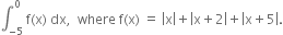 integral subscript negative 5 end subscript superscript 0 space straight f left parenthesis straight x right parenthesis space dx comma space space where space straight f left parenthesis straight x right parenthesis space equals space open vertical bar straight x close vertical bar plus open vertical bar straight x plus 2 close vertical bar plus open vertical bar straight x plus 5 close vertical bar.