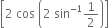 open square brackets 2 space cos space open parentheses 2 space sin to the power of negative 1 end exponent 1 half close parentheses close square brackets