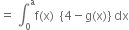 equals space integral subscript 0 superscript straight a straight f left parenthesis straight x right parenthesis space space open curly brackets 4 minus straight g left parenthesis straight x right parenthesis close curly brackets space dx