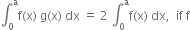 integral subscript 0 superscript straight a straight f left parenthesis straight x right parenthesis space straight g left parenthesis straight x right parenthesis space dx space equals space 2 space integral subscript 0 superscript straight a straight f left parenthesis straight x right parenthesis space dx comma space space if space straight f