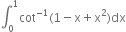 integral subscript 0 superscript 1 cot to the power of negative 1 end exponent left parenthesis 1 minus straight x plus straight x squared right parenthesis dx
