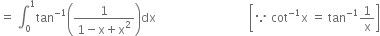 equals space integral subscript 0 superscript 1 tan to the power of negative 1 end exponent open parentheses fraction numerator 1 over denominator 1 minus straight x plus straight x squared end fraction close parentheses dx space space space space space space space space space space space space space space space space space space space space space space space space space space space space space space space open square brackets because space cot to the power of negative 1 end exponent straight x space equals space tan to the power of negative 1 end exponent 1 over straight x close square brackets