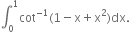 integral subscript 0 superscript 1 cot to the power of negative 1 end exponent left parenthesis 1 minus straight x plus straight x squared right parenthesis dx.