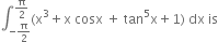 integral subscript negative straight pi over 2 end subscript superscript straight pi over 2 end superscript left parenthesis straight x cubed plus straight x space cosx space plus space tan to the power of 5 straight x plus 1 right parenthesis space dx space is