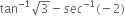 tan to the power of negative 1 end exponent square root of 3 minus s e c to the power of negative 1 end exponent left parenthesis negative 2 right parenthesis