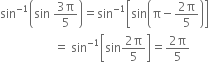 sin to the power of negative 1 end exponent open parentheses sin space fraction numerator 3 straight pi over denominator 5 end fraction close parentheses equals sin to the power of negative 1 end exponent open square brackets sin open parentheses straight pi minus fraction numerator 2 straight pi over denominator 5 end fraction close parentheses close square brackets
space space space space space space space space space space space space space space space space space space equals space sin to the power of negative 1 end exponent open square brackets sin fraction numerator 2 straight pi over denominator 5 end fraction close square brackets equals fraction numerator 2 straight pi over denominator 5 end fraction
