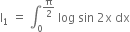 straight I subscript 1 space equals space integral subscript 0 superscript straight pi over 2 end superscript space log space sin space 2 straight x space dx