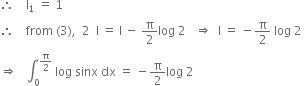 therefore space space space space straight I subscript 1 space equals space 1
therefore space space space space from space left parenthesis 3 right parenthesis comma space space 2 space space straight I space equals space straight I space minus space straight pi over 2 log space 2 space space space rightwards double arrow space space straight I space equals space minus straight pi over 2 space log space 2 space
rightwards double arrow space space space integral subscript 0 superscript straight pi over 2 end superscript space log space sinx space dx space equals space minus straight pi over 2 log space 2