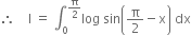 therefore space space space space straight I space equals space integral subscript 0 superscript straight pi over 2 end superscript log space sin open parentheses straight pi over 2 minus straight x close parentheses space dx
