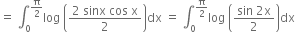 equals space integral subscript 0 superscript straight pi over 2 end superscript log space open parentheses fraction numerator 2 space sinx space cos space straight x over denominator 2 end fraction close parentheses dx space equals space integral subscript 0 superscript straight pi over 2 end superscript log space open parentheses fraction numerator sin space 2 straight x over denominator 2 end fraction close parentheses dx