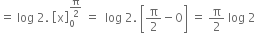 equals space log space 2. space open square brackets straight x close square brackets subscript 0 superscript straight pi over 2 end superscript space equals space space log space 2. space open square brackets straight pi over 2 minus 0 close square brackets space equals space straight pi over 2 space log space 2