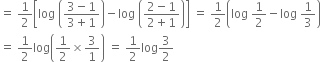 equals space 1 half open square brackets log space open parentheses fraction numerator 3 minus 1 over denominator 3 plus 1 end fraction close parentheses minus log space open parentheses fraction numerator 2 minus 1 over denominator 2 plus 1 end fraction close parentheses close square brackets space equals space 1 half open parentheses log space 1 half minus log space 1 third close parentheses
equals space 1 half log open parentheses 1 half cross times 3 over 1 close parentheses space equals space 1 half log 3 over 2