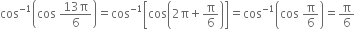 cos to the power of negative 1 end exponent open parentheses cos space fraction numerator 13 straight pi over denominator 6 end fraction close parentheses equals cos to the power of negative 1 end exponent open square brackets cos open parentheses 2 straight pi plus straight pi over 6 close parentheses close square brackets equals cos to the power of negative 1 end exponent open parentheses cos space straight pi over 6 close parentheses equals straight pi over 6