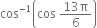 cos to the power of negative 1 end exponent open parentheses cos space fraction numerator 13 straight pi over denominator 6 end fraction close parentheses