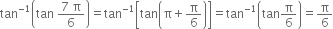 tan to the power of negative 1 end exponent open parentheses tan space fraction numerator 7 space straight pi over denominator 6 end fraction close parentheses equals tan to the power of negative 1 end exponent open square brackets tan open parentheses straight pi plus straight pi over 6 close parentheses close square brackets equals tan to the power of negative 1 end exponent open parentheses tan straight pi over 6 close parentheses equals straight pi over 6