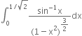 integral subscript 0 superscript 1 divided by square root of 2 end superscript fraction numerator sin to the power of negative 1 end exponent straight x over denominator left parenthesis 1 minus straight x squared right parenthesis to the power of begin display style 3 over 2 end style end exponent end fraction dx