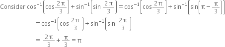 Consider space cos to the power of negative 1 end exponent open parentheses cos fraction numerator 2 straight pi over denominator 3 end fraction close parentheses plus sin to the power of negative 1 end exponent open parentheses sin space fraction numerator 2 straight pi over denominator 3 end fraction close parentheses equals cos to the power of negative 1 end exponent open square brackets cos fraction numerator 2 straight pi over denominator 3 end fraction close square brackets plus sin to the power of negative 1 end exponent open square brackets sin open parentheses straight pi minus straight pi over 3 close parentheses close square brackets
space space space space space space space space space space space space space space space space space space space space space space space equals cos to the power of negative 1 end exponent open parentheses cos fraction numerator 2 straight pi over denominator 3 end fraction close parentheses plus sin to the power of negative 1 end exponent open parentheses sin space fraction numerator 2 straight pi over denominator 3 end fraction close parentheses
space space space space space space space space space space space space space space space space space space space space space space space equals space fraction numerator 2 straight pi over denominator 3 end fraction plus straight pi over 3 equals straight pi