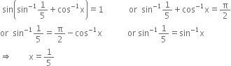 space sin open parentheses sin to the power of negative 1 end exponent 1 fifth plus cos to the power of negative 1 end exponent straight x close parentheses equals 1 space space space space space space space space space space space space or space space sin to the power of negative 1 end exponent 1 fifth plus cos to the power of negative 1 end exponent straight x equals straight pi over 2
or space space sin to the power of negative 1 end exponent 1 fifth equals straight pi over 2 minus cos to the power of negative 1 end exponent straight x space space space space space space space space space space space space or space sin to the power of negative 1 end exponent 1 fifth equals sin to the power of negative 1 end exponent straight x
rightwards double arrow space space space space space space space space straight x equals 1 fifth