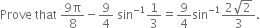 Prove space that space fraction numerator 9 straight pi over denominator 8 end fraction minus 9 over 4 space sin to the power of negative 1 end exponent 1 third equals 9 over 4 sin to the power of negative 1 end exponent fraction numerator 2 square root of 2 over denominator 3 end fraction.