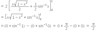 equals space 2 space open square brackets fraction numerator straight x square root of 1 minus straight x squared end root over denominator 2 end fraction plus 1 half sin to the power of negative 1 end exponent straight x close square brackets subscript 0 superscript 1
equals space open square brackets straight x square root of 1 minus straight x squared end root plus sin to the power of negative 1 end exponent straight x close square brackets subscript 0 superscript 1
equals left parenthesis 0 plus sin to the power of negative 1 end exponent 1 right parenthesis space minus space left parenthesis 0 plus sin to the power of negative 1 end exponent 0 right parenthesis space equals space 0 plus straight pi over 2 minus left parenthesis 0 plus 0 right parenthesis space equals space straight pi over 2