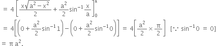 space equals space 4 space open square brackets fraction numerator straight x square root of straight a squared minus straight x squared end root over denominator 2 end fraction plus straight a squared over 2 sin to the power of negative 1 end exponent straight x over straight a close square brackets subscript 0 superscript straight a
space equals space 4 open square brackets open parentheses 0 plus straight a squared over 2 sin to the power of negative 1 end exponent 1 close parentheses minus open parentheses 0 plus straight a squared over 2 sin to the power of negative 1 end exponent 0 close parentheses close square brackets space equals space 4 open square brackets straight a squared over 2 cross times straight pi over 2 close square brackets space space space left square bracket because space sin to the power of negative 1 end exponent 0 space equals space 0 right square bracket
equals space straight pi space straight a squared.