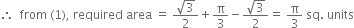 therefore space space from space left parenthesis 1 right parenthesis comma space required space area space equals space fraction numerator square root of 3 over denominator 2 end fraction plus straight pi over 3 minus fraction numerator square root of 3 over denominator 2 end fraction equals space straight pi over 3 space sq. space units