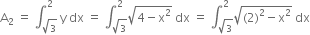 straight A subscript 2 space equals space integral subscript square root of 3 end subscript superscript 2 space straight y space dx space equals space integral subscript square root of 3 end subscript superscript 2 square root of 4 minus straight x squared end root space dx space equals space integral subscript square root of 3 end subscript superscript 2 square root of left parenthesis 2 right parenthesis squared minus straight x squared end root space dx