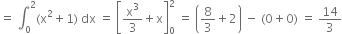 equals space integral subscript 0 superscript 2 left parenthesis straight x squared plus 1 right parenthesis space dx space equals space open square brackets straight x cubed over 3 plus straight x close square brackets subscript 0 superscript 2 space equals space open parentheses 8 over 3 plus 2 close parentheses space minus space left parenthesis 0 plus 0 right parenthesis space equals space 14 over 3