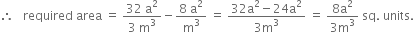 therefore space space space required space area space equals space fraction numerator 32 space straight a squared over denominator 3 space straight m cubed end fraction minus fraction numerator 8 space straight a squared over denominator straight m cubed end fraction space equals space fraction numerator 32 straight a squared minus 24 straight a squared over denominator 3 straight m cubed end fraction space equals space fraction numerator 8 straight a squared over denominator 3 straight m cubed end fraction space sq. space units.