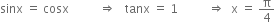 sinx space equals space cosx space space space space space space space space space space rightwards double arrow space space space tanx space equals space 1 space space space space space space space space space space rightwards double arrow space space straight x space equals space straight pi over 4