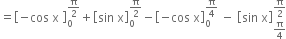 equals open square brackets negative cos space straight x space close square brackets subscript 0 superscript straight pi over 2 end superscript plus open square brackets sin space straight x close square brackets subscript 0 superscript straight pi over 2 end superscript minus open square brackets negative cos space straight x close square brackets subscript 0 superscript straight pi over 4 end superscript space minus space open square brackets sin space straight x close square brackets subscript straight pi over 4 end subscript superscript straight pi over 2 end superscript