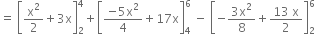 equals space open square brackets straight x squared over 2 plus 3 straight x close square brackets subscript 2 superscript 4 plus open square brackets fraction numerator negative 5 straight x squared over denominator 4 end fraction plus 17 straight x close square brackets subscript 4 superscript 6 space minus space open square brackets negative fraction numerator 3 straight x squared over denominator 8 end fraction plus fraction numerator 13 space straight x over denominator 2 end fraction close square brackets subscript 2 superscript 6