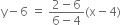 straight y minus 6 space equals space fraction numerator 2 minus 6 over denominator 6 minus 4 end fraction left parenthesis straight x minus 4 right parenthesis