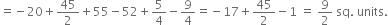 equals negative 20 plus 45 over 2 plus 55 minus 52 plus 5 over 4 minus 9 over 4 equals negative 17 plus 45 over 2 minus 1 space equals space 9 over 2 space sq. space units.