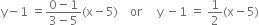 straight y minus 1 space equals fraction numerator 0 minus 1 over denominator 3 minus 5 end fraction left parenthesis straight x minus 5 right parenthesis space space space space or space space space space space straight y space minus 1 space equals space 1 half left parenthesis straight x minus 5 right parenthesis