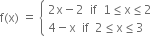 straight f left parenthesis straight x right parenthesis space equals space open curly brackets table attributes columnalign left end attributes row cell 2 straight x minus 2 space space if space space 1 less or equal than straight x less or equal than 2 end cell row cell 4 minus straight x space space if space space 2 less or equal than straight x less or equal than 3 end cell end table close