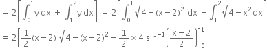 equals space 2 open square brackets integral subscript 0 superscript 1 straight y space dx space plus space integral subscript 1 superscript 2 straight y space dx close square brackets space equals space 2 open square brackets integral subscript 0 superscript 1 square root of 4 minus left parenthesis straight x minus 2 right parenthesis squared end root space dx space plus integral subscript 1 superscript 2 square root of 4 minus straight x squared end root dx close square brackets
equals space 2 open square brackets 1 half left parenthesis straight x minus 2 right parenthesis space square root of 4 minus left parenthesis straight x minus 2 right parenthesis squared end root plus 1 half cross times 4 space sin to the power of negative 1 end exponent open parentheses fraction numerator straight x minus 2 over denominator 2 end fraction close parentheses close square brackets subscript 0 superscript 1