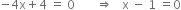 negative 4 straight x plus 4 space equals space 0 space space space space space space space rightwards double arrow space space space straight x space minus space 1 space equals 0