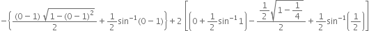 negative open curly brackets fraction numerator left parenthesis 0 minus 1 right parenthesis space square root of 1 minus left parenthesis 0 minus 1 right parenthesis squared end root over denominator 2 end fraction plus 1 half sin to the power of negative 1 end exponent left parenthesis 0 minus 1 right parenthesis close curly brackets plus 2 space open square brackets open parentheses 0 plus 1 half sin to the power of negative 1 end exponent 1 close parentheses minus fraction numerator begin display style 1 half end style square root of 1 minus begin display style 1 fourth end style end root over denominator 2 end fraction plus 1 half sin to the power of negative 1 end exponent open parentheses 1 half close parentheses close square brackets
