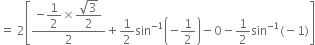 equals space 2 open square brackets fraction numerator negative begin display style 1 half end style cross times begin display style fraction numerator square root of 3 over denominator 2 end fraction end style over denominator 2 end fraction plus 1 half sin to the power of negative 1 end exponent open parentheses negative 1 half close parentheses minus 0 minus 1 half sin to the power of negative 1 end exponent left parenthesis negative 1 right parenthesis close square brackets