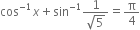 cos to the power of negative 1 end exponent x plus sin to the power of negative 1 end exponent fraction numerator 1 over denominator square root of 5 end fraction equals straight pi over 4
