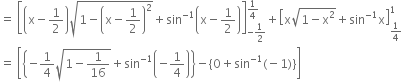 equals space open square brackets open parentheses straight x minus 1 half close parentheses square root of 1 minus open parentheses straight x minus 1 half close parentheses squared end root plus sin to the power of negative 1 end exponent open parentheses straight x minus 1 half close parentheses close square brackets subscript negative 1 half end subscript superscript 1 fourth end superscript plus open square brackets straight x square root of 1 minus straight x squared end root plus sin to the power of negative 1 end exponent straight x close square brackets subscript 1 fourth end subscript superscript 1
equals space open square brackets open curly brackets negative 1 fourth square root of 1 minus 1 over 16 end root plus sin to the power of negative 1 end exponent open parentheses negative 1 fourth close parentheses close curly brackets minus open curly brackets 0 plus sin to the power of negative 1 end exponent left parenthesis negative 1 right parenthesis close curly brackets close square brackets