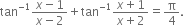 tan to the power of negative 1 end exponent fraction numerator x minus 1 over denominator x minus 2 end fraction plus tan to the power of negative 1 end exponent fraction numerator x plus 1 over denominator x plus 2 end fraction equals straight pi over 4.